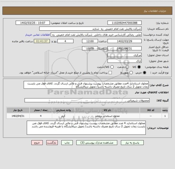 استعلام محلول استاندارد 4عدد مطابق مشخصات پیوست پیشنهاد فنی و مالی ارسال گردد. کالای فوق می بایست زمات تحویل 2 سال تاریخ مصرف داشته باشد/ تحویل درپالایشگاه