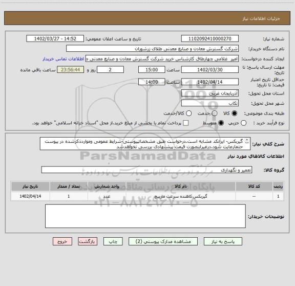 استعلام گیربکس- ایرانکد مشابه است.درخواست طبق مشخصاتپیوستی-شرایط عمومی ومواردذکرشده در پیوست حتمارعایت شود.درغیراینصورت قیمت پیشنهادی بررسی نخواهدشد