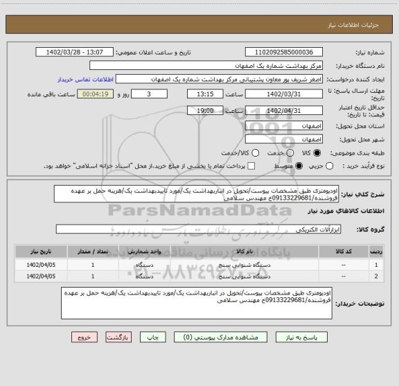 استعلام اودیومتری طبق مشخصات پیوست/تحویل در انباربهداشت یک/مورد تاییدبهداشت یک/هزینه حمل بر عهده فروشنده/09133229681خ مهندس سلامی