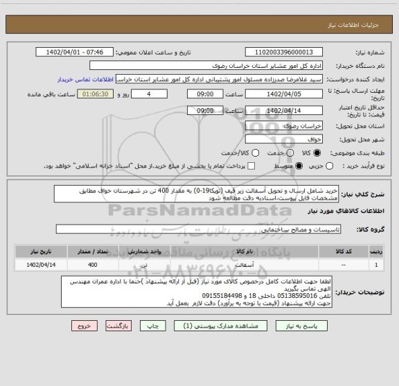 استعلام خرید شامل ارسال و تحویل آسفالت زیر قیف (توپکا19-0) به مقدار 400 تن در شهرستان خواف مطابق مشخصات فایل پیوست،اسنادبه دقت مطالعه شود