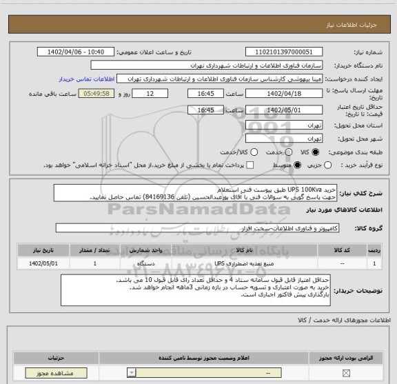 استعلام خرید UPS 100Kva طبق پیوست فنی استعلام
جهت پاسخ گویی به سوالات فنی با آقای پورعبدالحسین (تلفن 84169136) تماس حاصل نمایید.