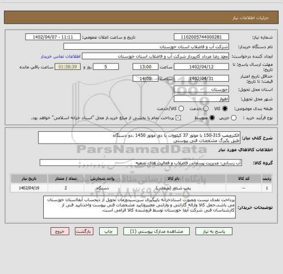 استعلام الکتروپمپ 315-150 با موتور 37 کیلووات با دور موتور 1450 ،دو دستگاه
طبق یکبرگ مشخصات فنی پیوستی