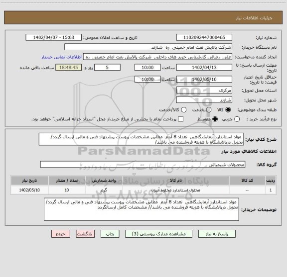 استعلام  مواد استاندارد آزمایشگاهی  تعداد 8 آیتم  مطابق مشخصات پیوست پیشنهاد فنی و مالی ارسال گردد/ تحویل درپالایشگاه با هزینه فروشنده می باشد/