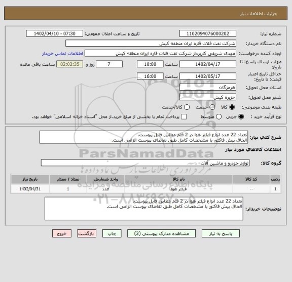 استعلام تعداد 22 عدد انواع فیلتر ھوا در 2 قلم مطابق فایل پیوست.
الحاق پیش فاکتور با مشخصات کامل طبق تقاضای پیوست الزامی است.