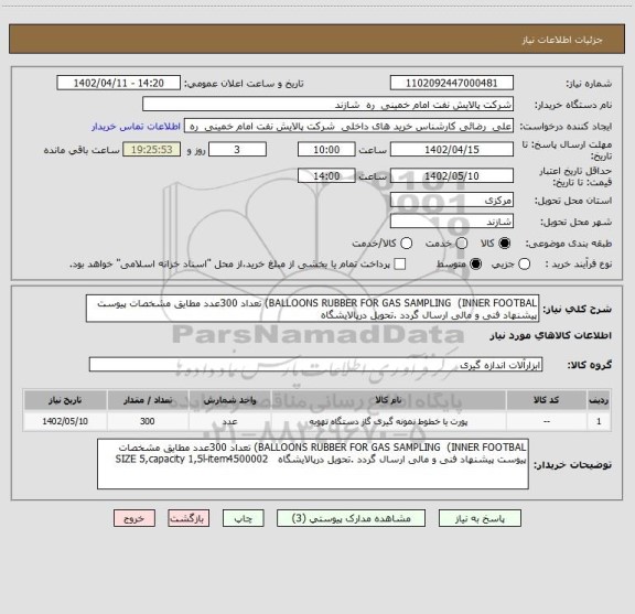 استعلام BALLOONS RUBBER FOR GAS SAMPLING  (INNER FOOTBAL) تعداد 300عدد مطایق مشخصات پیوست پیشنهاد فنی و مالی ارسال گردد .تحویل درپالایشگاه