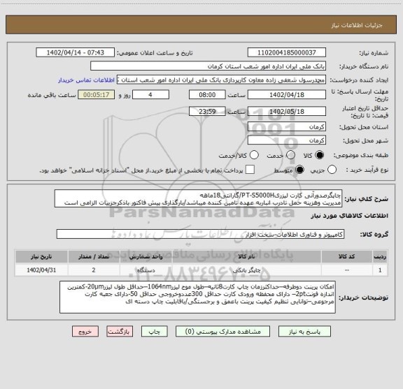 استعلام چاپگرصدورآنی کارت لیزریPT-S5000H/گارانتی18ماهه
مدیریت وهزینه حمل تادرب انباربه عهده تامین کننده میباشد/بارگذاری پیش فاکتور باذکرجزییات الزامی است