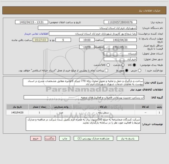 استعلام ساخت و بارگیری و حمل و تخلیه و تحویل مخزن زباله 770 لیتری گالوانیزه مطابق مشخصات مندرج در اسناد پیوست به معاونت خدمات شهری شهرداری خرم آباد