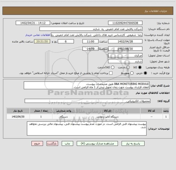 استعلام B&K MONITORING MODULE طبق مشخصات پیوست.
انعقاد قرارداد پیوست جهت زمان تحویل بیش از 1 ماه الزامی است.