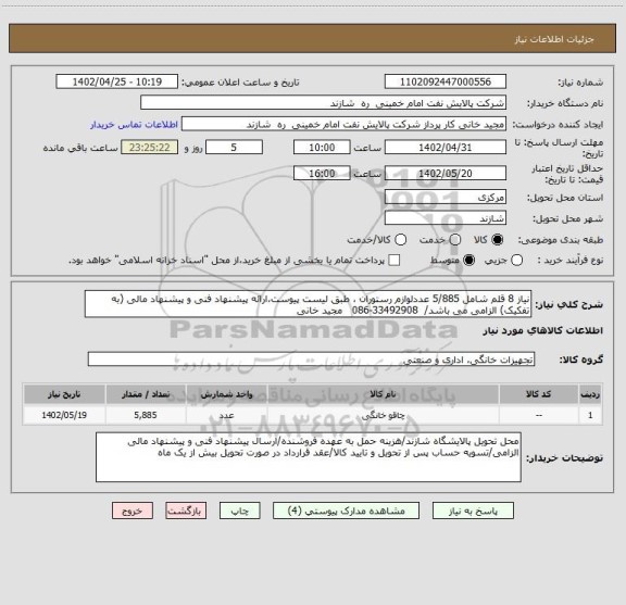 استعلام نیاز 8 قلم شامل 5/885 عددلوازم رستوران ، طبق لیست پیوست،ارائه پیشنهاد فنی و پیشنهاد مالی (به تفکیک) الزامی می باشد/  33492908-086   مجید خانی