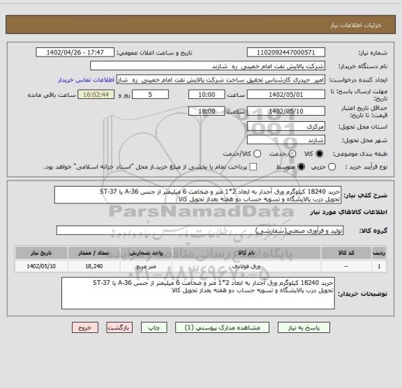 استعلام خرید 18240 کیلوگرم ورق آجدار به ابعاد 2*1 متر و ضخامت 6 میلیمتر از جنس A-36 یا ST-37
تحویل درب پالایشگاه و تسویه حساب دو هفته بعداز تحویل کالا