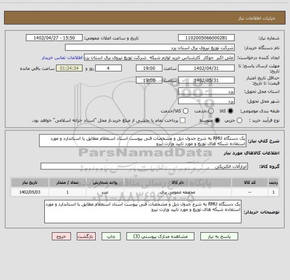 استعلام یک دستگاه RMU به شرح جدول ذیل و مشخصات فنی پیوست اسناد استعلام مطابق با استاندارد و مورد استفاده شبکه های توزیع و مورد تایید وزارت نیرو