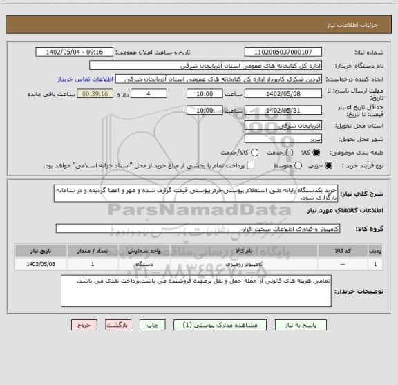 استعلام خرید یکدستگاه رایانه طبق استعلام پیوستی-فرم پیوستی قیمت گزاری شده و مهر و امضا گردیده و در سامانه بارگزاری شود.