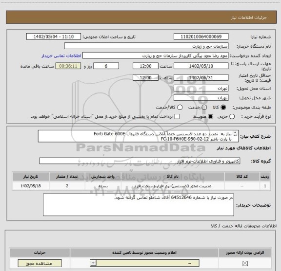 استعلام نیاز به  تمدید دو عدد لایسنس حتماً آنلاین دستگاه فایروال Forti Gate 600E 
با پارت نامبر FC-10-F6H0E-950-02-12