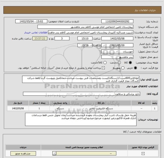 استعلام اتوانالایزر600تست/1دستگاه/لیست ومشخصات فنی پیوست میباشدحتماتکمیل وپیوست گردد/فقط شرکت کنندگان مجاز قیمت گذاری کنند