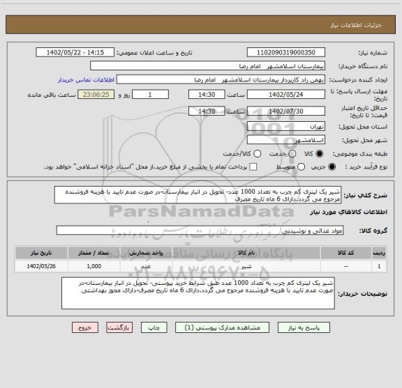 استعلام شیر یک لیتری کم چرب به تعداد 1000 عدد- تحویل در انبار بیمارستان-در صورت عدم تایید با هزینه فروشنده مرجوع می گردد.دارای 6 ماه تاریخ مصرف