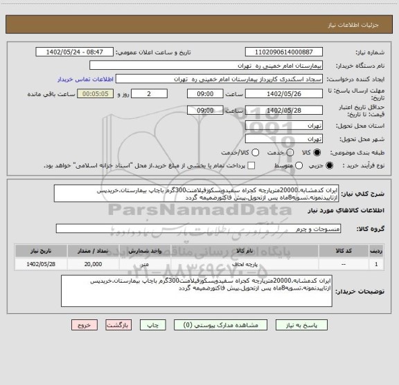 استعلام ایران کدمشابه.20000مترپارچه کجراه سفیدویسکوزفیلامنت300گرم باچاپ بیمارستان.خریدپس ازتاییدنمونه.تسویه8ماه پس ازتحویل.پیش فاکتورضمیمه گردد