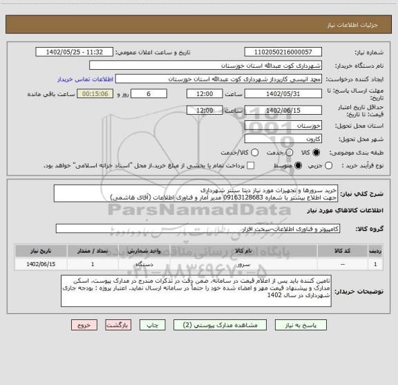 استعلام خرید سرورها و تجهیزات مورد نیاز دیتا سنتر شهرداری 
جهت اطلاع بیشتر با شماره 09163128683 مدیر آمار و فناوری اطلاعات (آقای هاشمی)