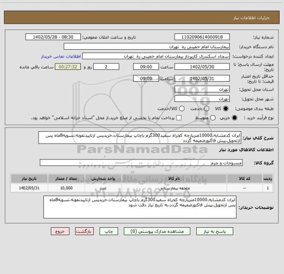استعلام ایران کدمشابه.10000مترپارچه کجراه سفید300گرم باچاپ بیمارستان.خریدپس ازتاییدنمونه.تسویه8ماه پس ازتحویل.پیش فاکتورضمیمه گردد