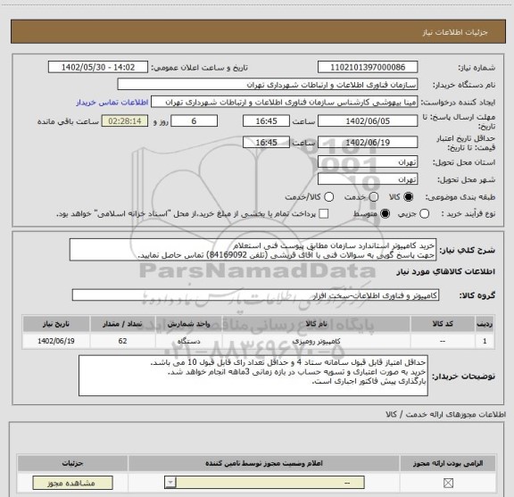 استعلام خرید کامپیوتر استاندارد سازمان مطابق پیوست فنی استعلام
جهت پاسخ گویی به سوالات فنی با آقای قریشی (تلفن 84169092) تماس حاصل نمایید.