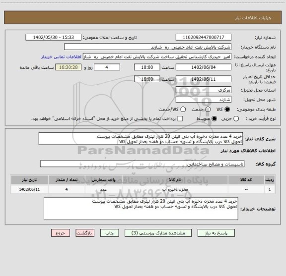 استعلام خرید 4 عدد مخزن ذخیره آب پلی اتیلن 20 هزار لیتری مطابق مشخصات پیوست
تحویل کالا درب پالایشگاه و تسویه حساب دو هفته بعداز تحویل کالا