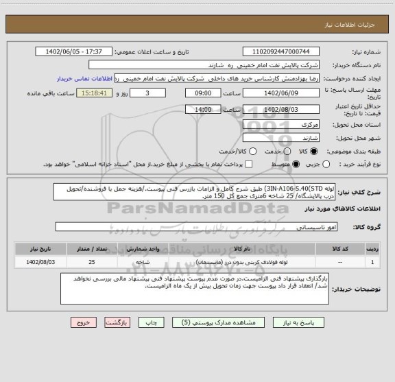 استعلام لوله 3IN-A106-S.40(STD) طبق شرح کامل و الزامات بازرس فنی پیوست./هزینه حمل با فروشنده/تحویل درب پالایشگاه/ 25 شاخه 6متری جمع کل 150 متر.