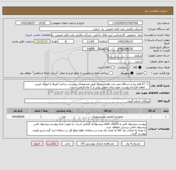 استعلام 27 قلم پراب دستگاه عیب یاب اولتراسونیک طبق مشخصات پیوست. ساخت آمریکا یا اروپای غربی
انعقاد قرارداد پیوست جهت زمان تحویل بیش از 1 ماه الزامی است.