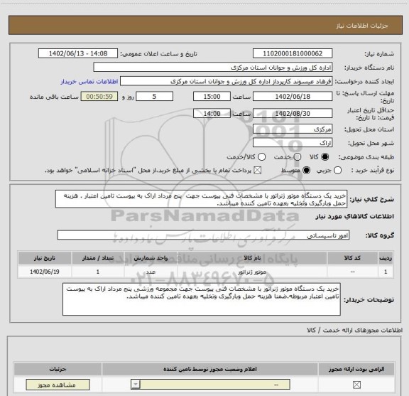 استعلام خرید یک دستگاه موتور ژنراتور با مشخصات فنی پیوست جهت  پنج مرداد اراک به پیوست تامین اعتبار . هزینه حمل وبارگیری وتخلیه بعهده تامین کننده میباشد.