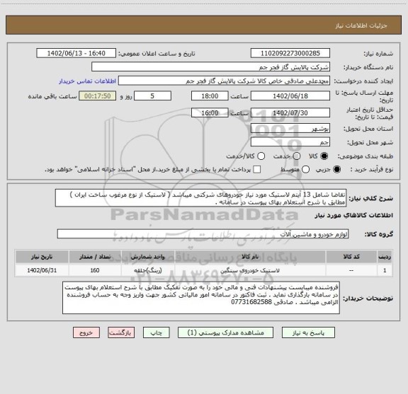 استعلام تقاضا شامل 13 آیتم لاستیک مورد نیاز خودروهای شرکتی میباشد ( لاستیک از نوع مرغوب ساخت ایران ) مطابق با شرح استعلام بهای پیوست در سامانه .