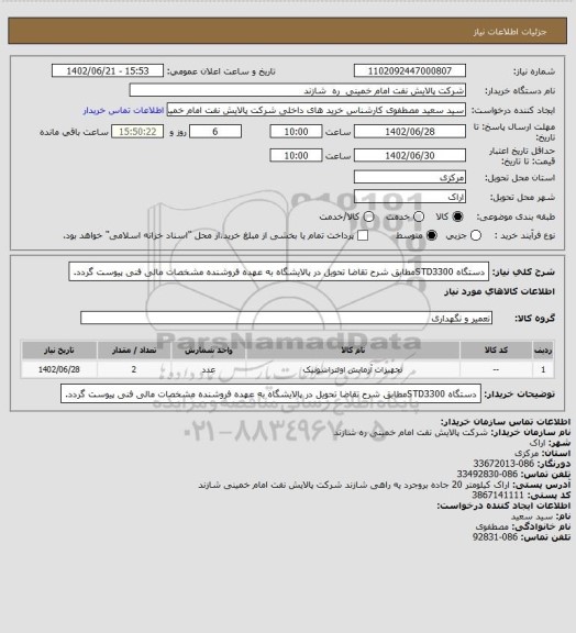 استعلام دستگاه STD3300مطابق شرح تقاضا تحویل در پالایشگاه به عهده فروشنده مشخصات مالی فنی پیوست گردد.