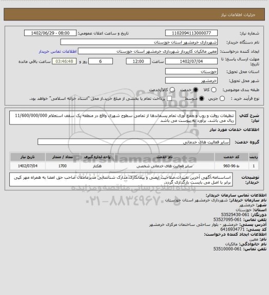 استعلام تنظیفات روفت و روب و جمع آوری تمام پسماندها از تمامی سطوح شهری واقع در منطقه یک سقف استعلام 11/600/000/000 ریال می باشد. برآورد به پیوست می باشد