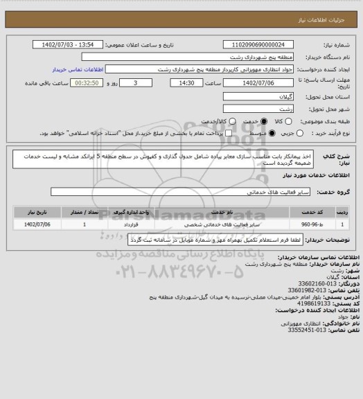 استعلام اخذ پیمانکار بابت مناسب سازی معابر پیاده  شامل جدول گذاری و کفپوش در سطح منطقه 5
ایرانکد مشابه و لیست خدمات ضمیمه گردیده است