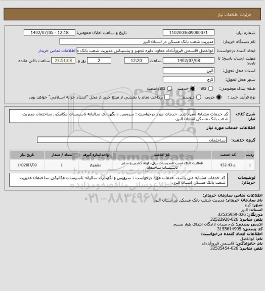 استعلام کد خدمات مشابه می باشد. خدمات مورد درخواست : سرویس و نگهداری سالیانه تاسیسات مکانیکی ساختمان مدیریت شعب بانک مسکن استان البرز.