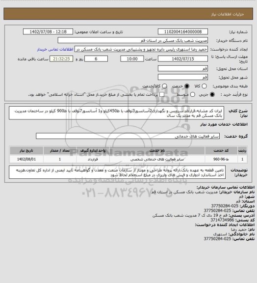 استعلام ایران کد مشابه.قرارداد سرویس و نگهداری2آسانسور3توقف با ظ450کیلو و1 آسانسور7توقف با ظ900 کیلو در ساختمان مدیریت بانک مسکن قم به مدت یک سال