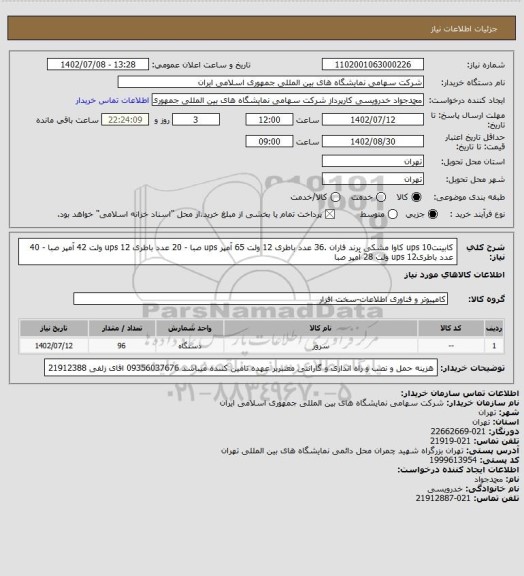 استعلام کابینتups 10 کاوا مشکی برند فاران .36 عدد باطری 12 ولت 65 آمپر ups صبا - 20 عدد باطری ups 12 ولت 42 آمپر صبا - 40 عدد باطریups 12 ولت 28 آمپر صبا