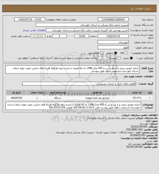 استعلام اجاره خودرو سمند و یا پژو پارس یا 405 مدل 1398 به بالا همراه با راننده بدون هرگونه هزینه های جانبی جهت حوزه شمال استان خوزستان مستقردر دزفول طبق پیوست