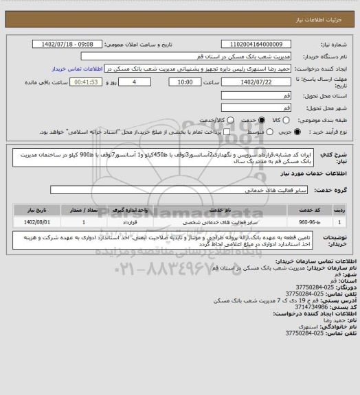 استعلام ایران کد مشابه.قرارداد سرویس و نگهداری2آسانسور3توقف با ظ450کیلو و1 آسانسور7توقف با ظ900 کیلو در ساختمان مدیریت بانک مسکن قم به مدت یک سال