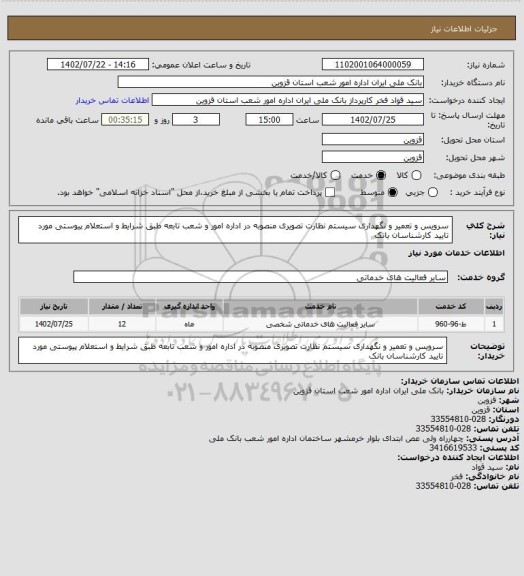 استعلام سرویس و تعمیر و نگهداری سیستم نظارت تصویری منصوبه در اداره امور و شعب تابعه طبق شرایط و استعلام پیوستی مورد تایید کارشناسان بانک