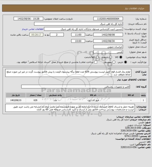 استعلام لوازم برق فشار قوی طبق لیست پیوستی       629 عدد

لطفا برگه پیشنهاد قیمت یا پیش فاکتور پیوست گردد در غیر این صورت مبلغ لحاظ نخواهد شد