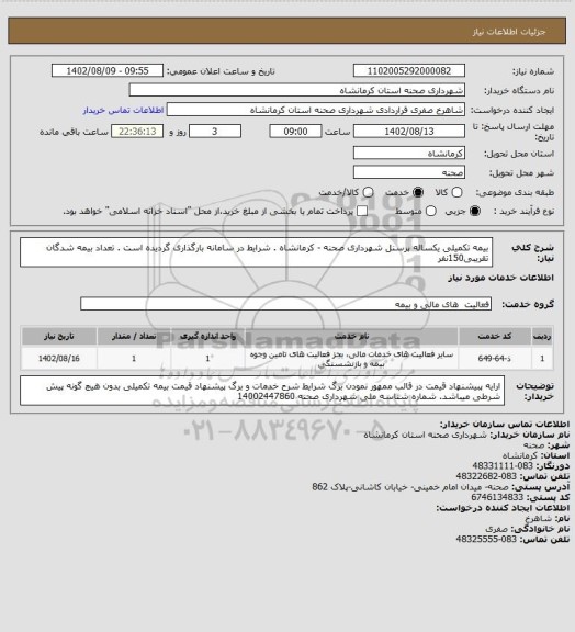 استعلام بیمه تکمیلی یکساله پرسنل شهرداری صحنه - کرمانشاه  . شرایط در سامانه بارگذاری گردیده است . تعداد بیمه شدگان تقریبی150نفر