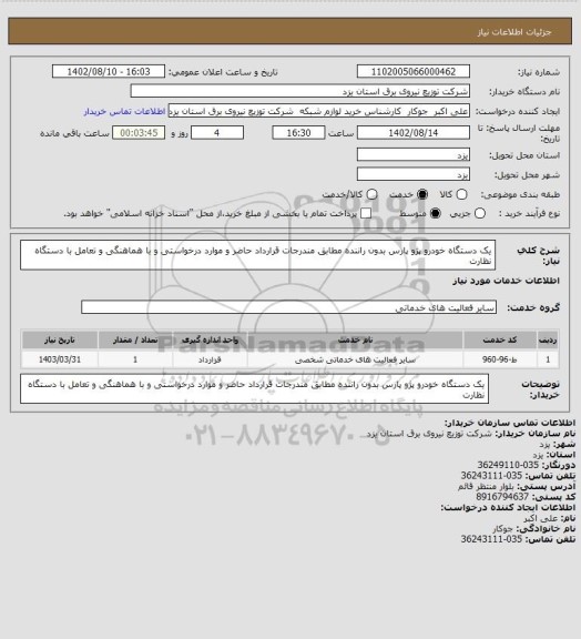 استعلام  یک دستگاه   خودرو پژو پارس بدون راننده مطابق مندرجات قرارداد حاضر و موارد درخواستی و  با هماهنگی و تعامل با   دستگاه نظارت