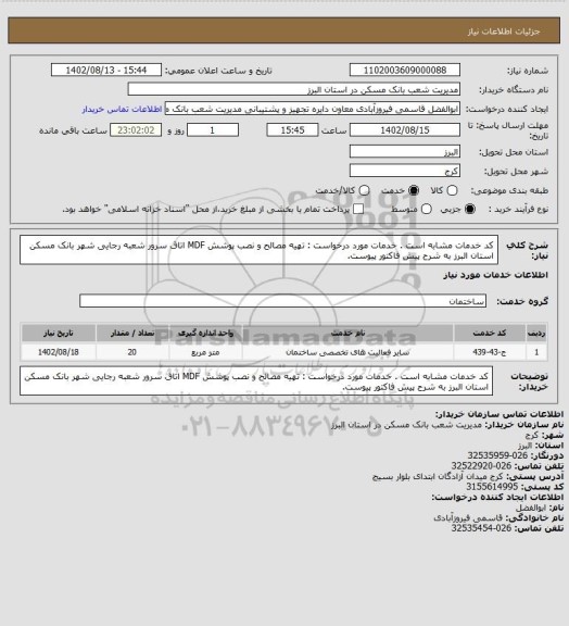 استعلام کد خدمات مشابه است . خدمات مورد درخواست : تهیه مصالح و نصب پوشش MDF اتاق سرور شعبه رجایی شهر بانک مسکن استان البرز به شرح پیش فاکتور پیوست.