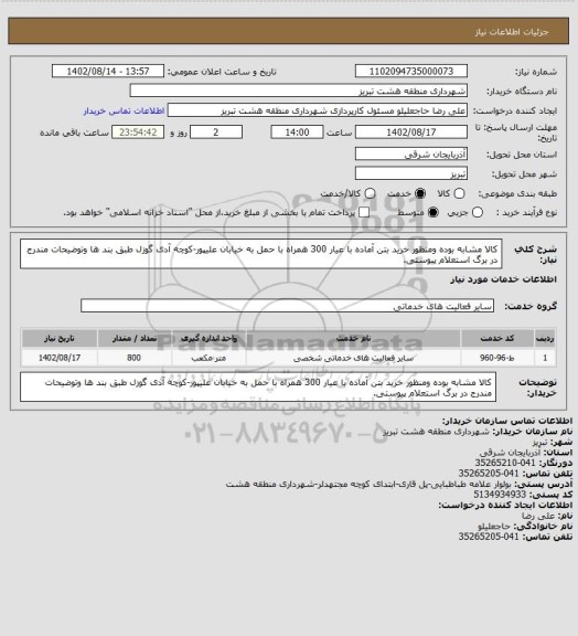 استعلام کالا مشابه بوده ومنظور خرید بتن آماده با عیار 300 همراه با حمل به خیابان علیپور-کوچه آدی گوزل طبق بند ها وتوضیحات مندرج در برگ استعلام پیوستی.