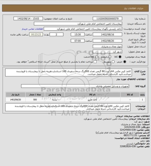 استعلام کاغذ کپی مکس A4با وزن 80 گرمی تعداد 500برگ درجه سفیدی 165 استاندارد.هزینه حمل تا بیمارستان با فروشنده میباشد.تایید کارشناس شرط تحویل میباشد.