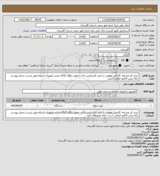 استعلام ایران کد مشابه- گارانتی تعویض  -با تایید کارشناس بانک- تحویل رایگان گرگان-خرید تجهیزات شبکه طبق لیست جدول پیوست
ارائه پیش فاکتور الزامی است