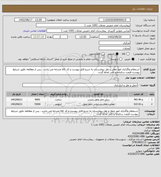 استعلام استعلام واگذاری امور حمل و نقل بیمارستان به شرح فایل پیوست و کد کالا مشابه می باشد . پس از مطالعه دقیق شرایط پیوست قیمت سالیانه و کلی لحاظ گردد.