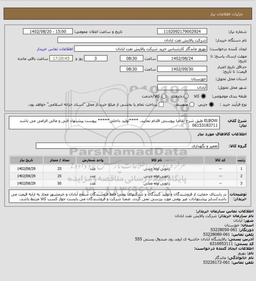 استعلام ELBOW 
طبق شرح تقاضا پیوستی اقدام نمایید.
****تولید داخلی*****
پیوست پیشنهاد فنی و مالی الزامی می باشد
06153183711