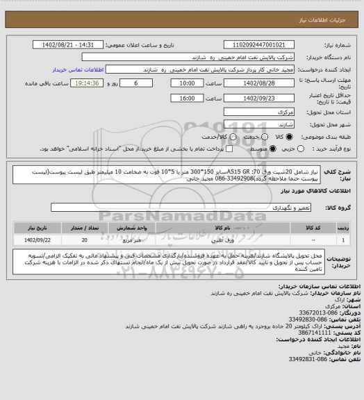 استعلام نیاز شامل 20شیت ورق A515 GR :70سایز 150*300 متر یا 5*10 فوت به ضخامت 10 میلیمتر طبق لیست پیوست(لیست پیوست حتما ملاحظه گردد)33492908-086 مجید خانی