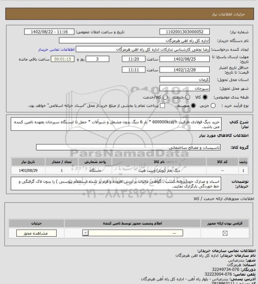 استعلام خرید دیگ فولادی ظرفیت 600000kcal/h * بار 6  دیگ بدون  مشعل و شیرآلات * حمل تا ایستگاه سیرجان بعهده تامین کننده می باشد.