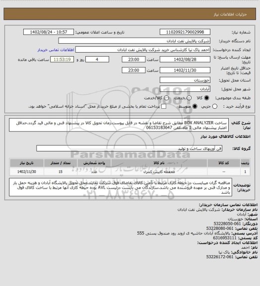 استعلام ساخت BOX ANALYZER مطابق شرح تقاضا و نقشه در فایل پیوست.زمان تحویل کالا در پیشنهاد فنی و مالی قید گردد.حداقل اعتبار پیشنهاد مالی 1 ماه.تلفن 06153183647