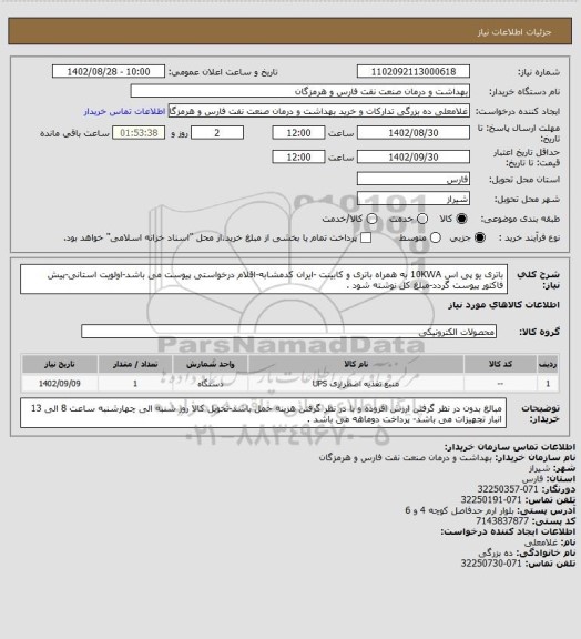 استعلام باتری یو پی اس 10KWA به همراه باتری و کابینت -ایران کدمشابه-اقلام درخواستی پیوست می باشد-اولویت استانی-پیش فاکتور پیوست گردد-مبلغ کل نوشته شود .